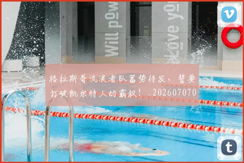 格拉斯哥流浪者队蓄势待发，誓要打破凯尔特人的霸权！_20260707022634_20260731175921
