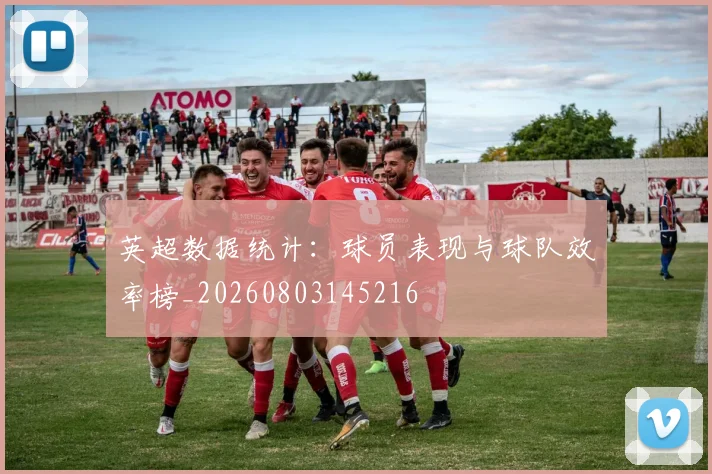 英超数据统计:球员表现与球队效率榜_20260803145216