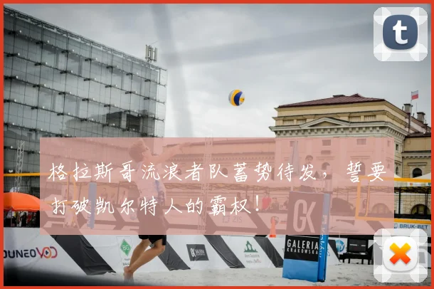 格拉斯哥流浪者队蓄势待发，誓要打破凯尔特人的霸权！