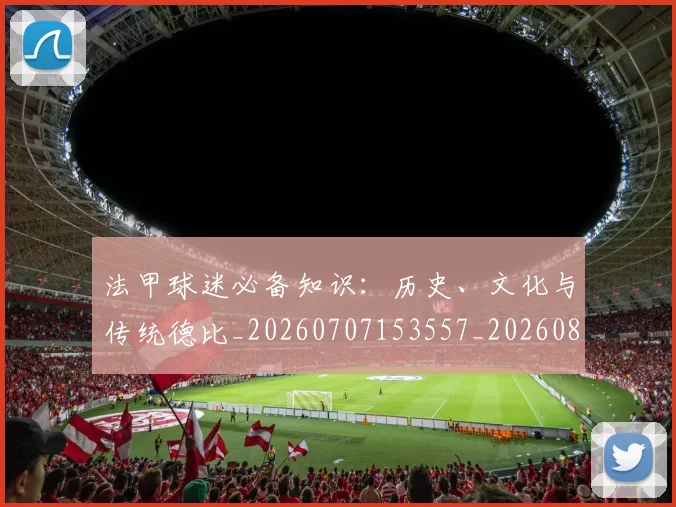 法甲球迷必备知识:历史、文化与传统德比_20260707153557_20260801172352