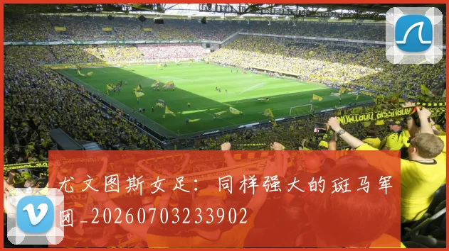 尤文图斯女足:同样强大的斑马军团_20260703233902