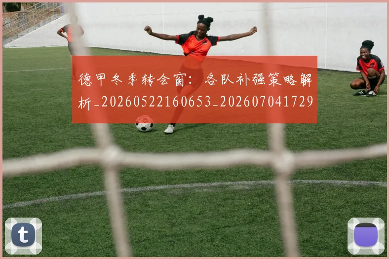 德甲冬季转会窗:各队补强策略解析_20260522160653_20260704172902_20260722160956