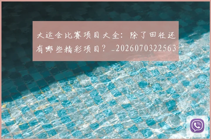 大运会比赛项目大全：除了田径还有哪些精彩项目？_20260703225631