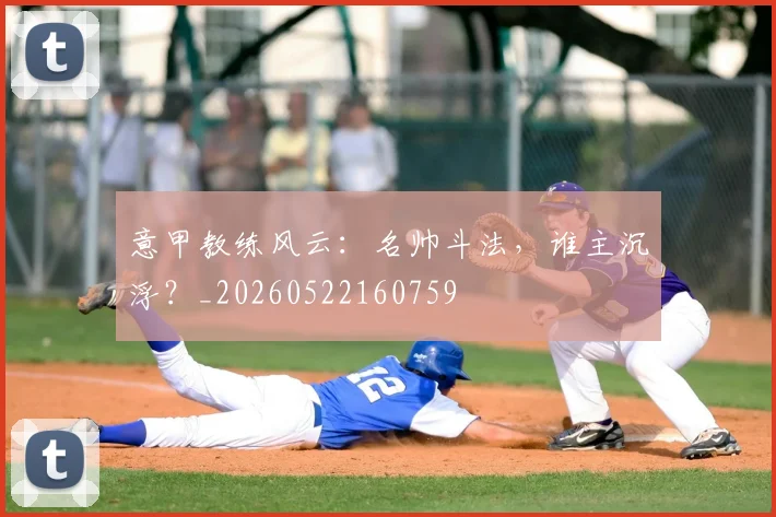 意甲教练风云:名帅斗法,谁主沉浮?_20260522160759