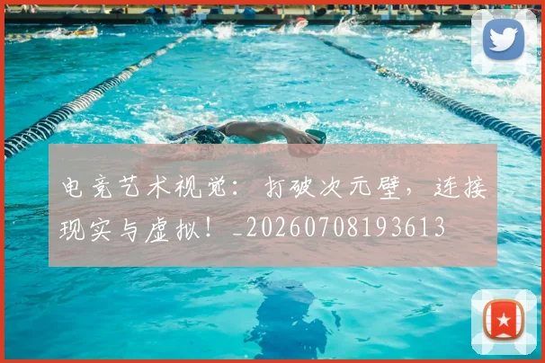 电竞艺术视觉:打破次元壁,连接现实与虚拟!_20260708193613