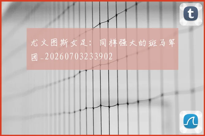 尤文图斯女足:同样强大的斑马军团_20260703233902