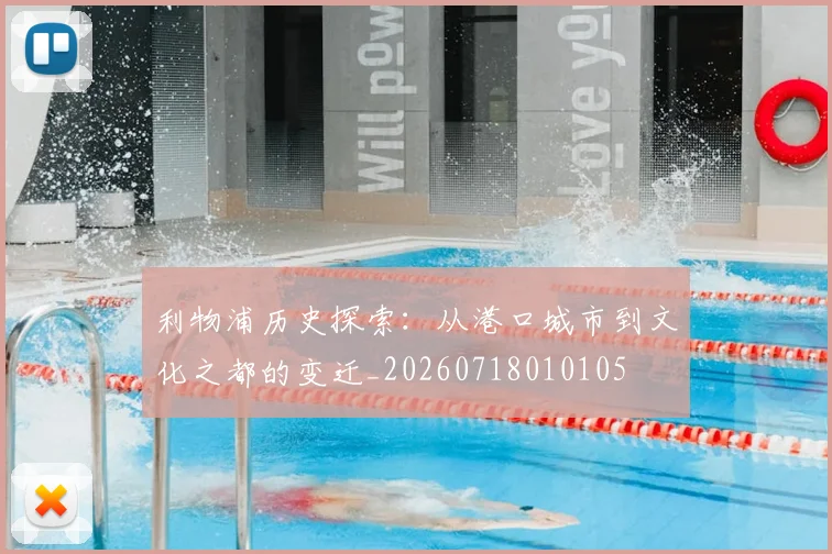 利物浦历史探索：从港口城市到文化之都的变迁_20260718010105