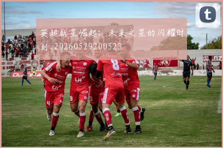英超新星崛起:未来之星的闪耀时刻_20260529200523