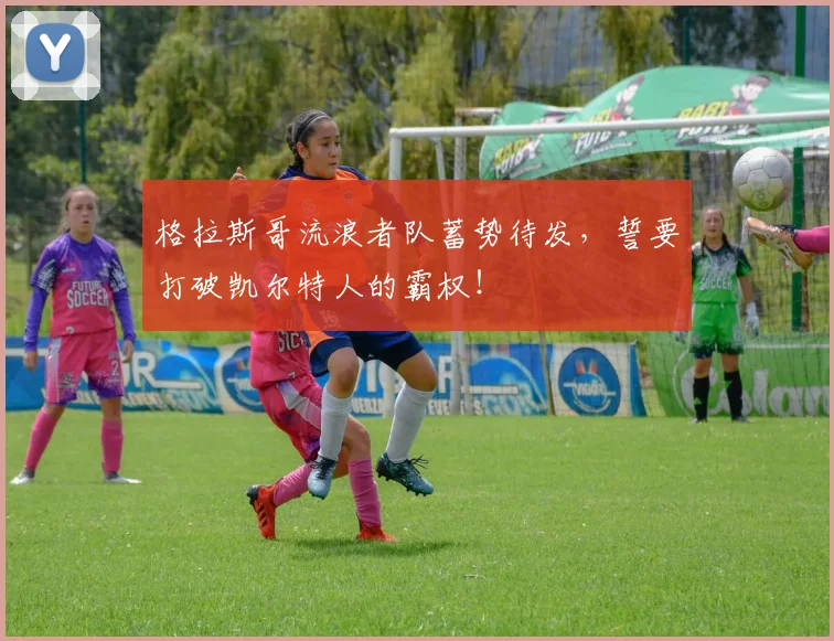 格拉斯哥流浪者队蓄势待发，誓要打破凯尔特人的霸权！