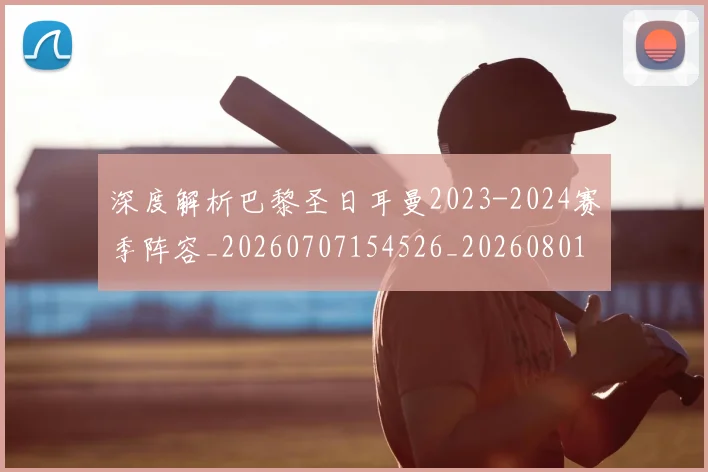 深度解析巴黎圣日耳曼2023-2024赛季阵容_20260707154526_20260801203539