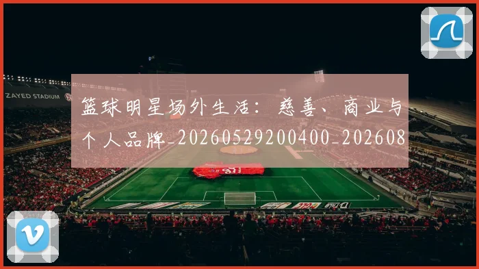 篮球明星场外生活:慈善、商业与个人品牌_20260529200400_20260804164624